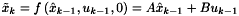 \[ \tilde{x}_k = f \left( \hat{x}_{k-1}, u_{k-1}, 0 \right) = A \hat{x}_{k-1} + B u_{k-1} \]